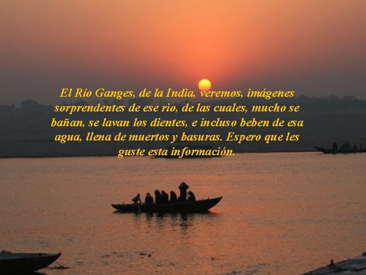 El Río Ganges, de la India, veremos, imágenes sorprendentes de ese rio, de las