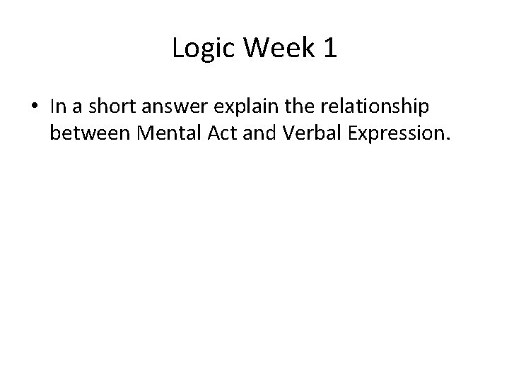 Logic Week 1 • In a short answer explain the relationship between Mental Act