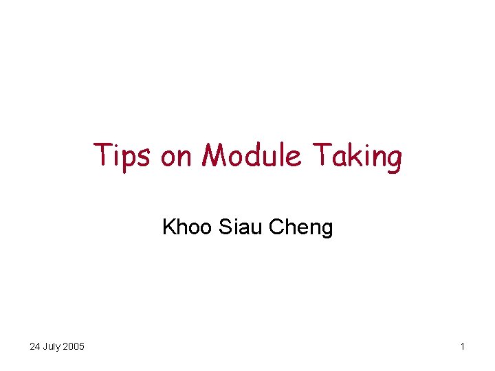 Tips on Module Taking Khoo Siau Cheng 24 July 2005 1 