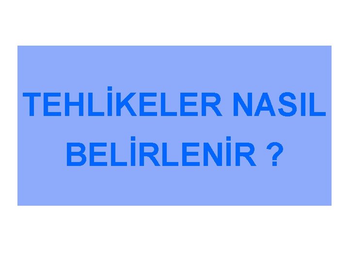 TEHLİKELER NASIL BELİRLENİR ? 