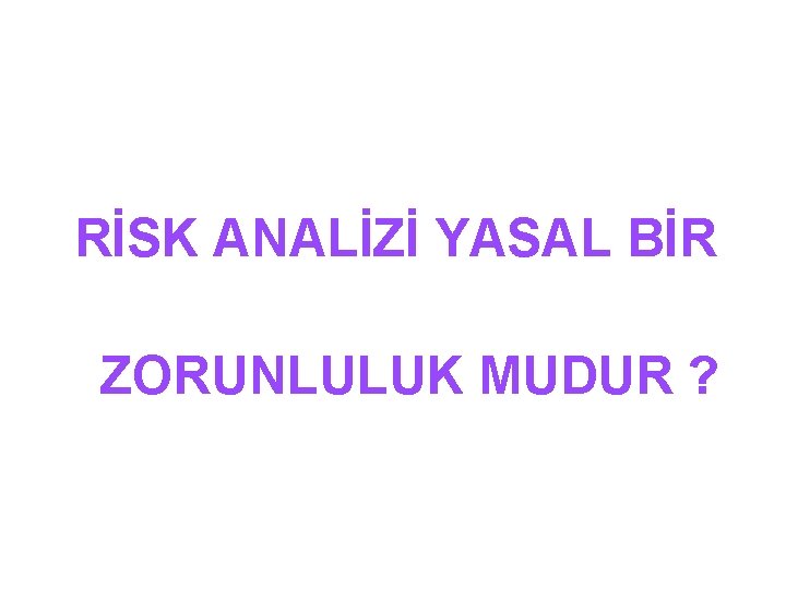 RİSK ANALİZİ YASAL BİR ZORUNLULUK MUDUR ? 