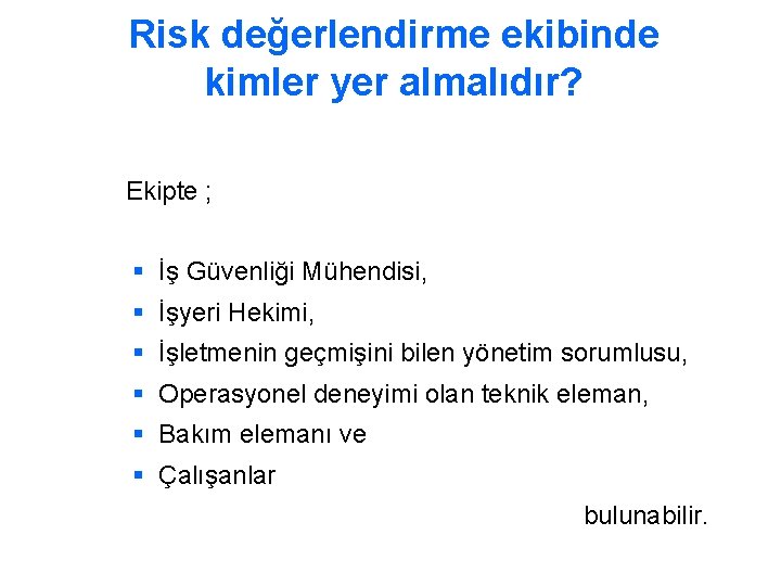 Risk değerlendirme ekibinde kimler yer almalıdır? Ekipte ; § İş Güvenliği Mühendisi, § İşyeri