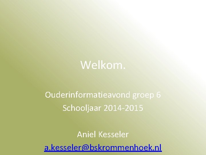 Welkom. Ouderinformatieavond groep 6 Schooljaar 2014 -2015 Aniel Kesseler a. kesseler@bskrommenhoek. nl 
