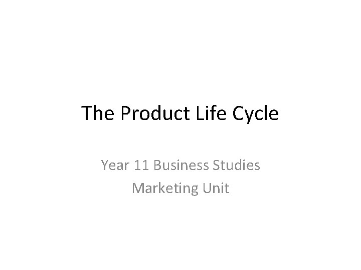 The Product Life Cycle Year 11 Business Studies Marketing Unit 