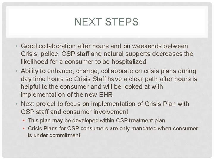 NEXT STEPS • Good collaboration after hours and on weekends between Crisis, police, CSP