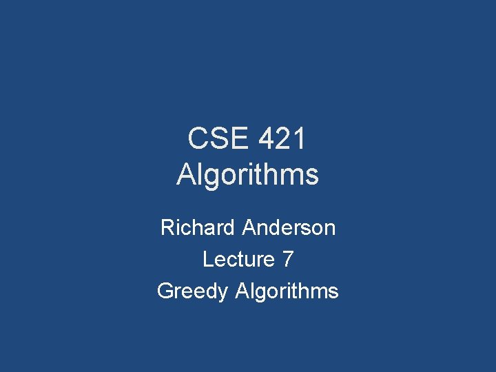 CSE 421 Algorithms Richard Anderson Lecture 7 Greedy Algorithms 