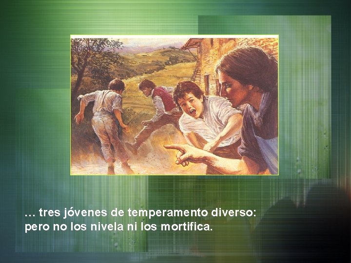 … tres jóvenes de temperamento diverso: pero no los nivela ni los mortifica. 