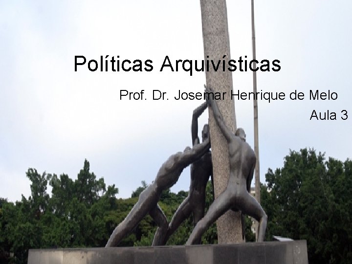 Políticas Arquivísticas Prof. Dr. Josemar Henrique de Melo Aula 3 