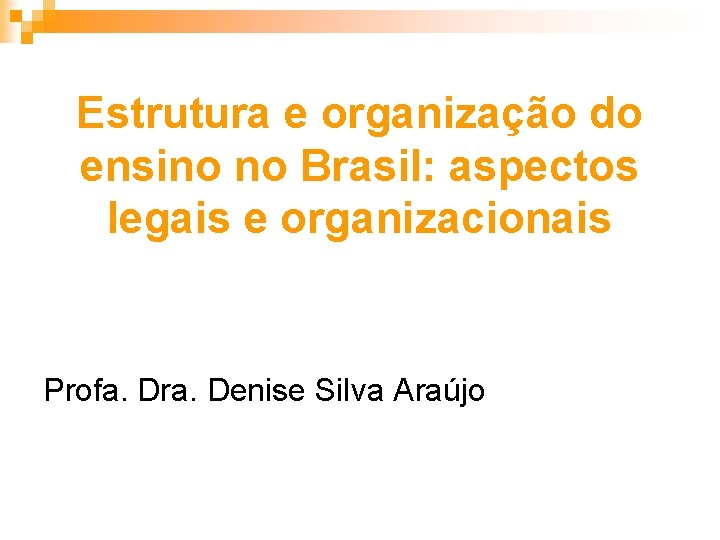 Estrutura e organização do ensino no Brasil: aspectos legais e organizacionais Profa. Dra. Denise