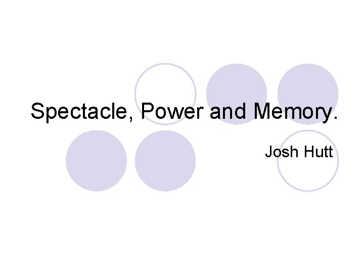 Spectacle, Power and Memory. Josh Hutt 