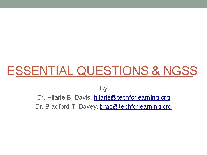 ESSENTIAL QUESTIONS & NGSS By Dr. Hilarie B. Davis, hilarie@techforlearning. org Dr. Bradford T.