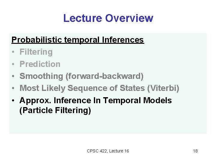 Lecture Overview Probabilistic temporal Inferences • Filtering • Prediction • Smoothing (forward-backward) • Most