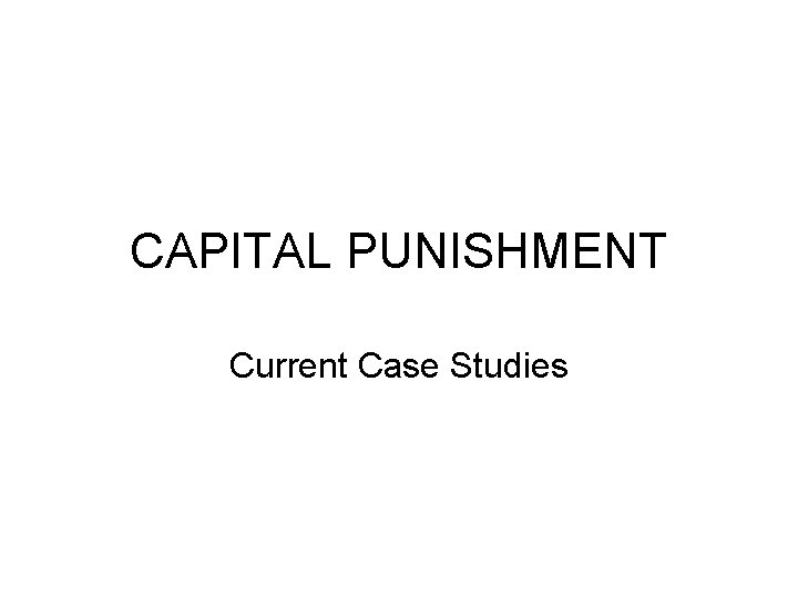 CAPITAL PUNISHMENT Current Case Studies 