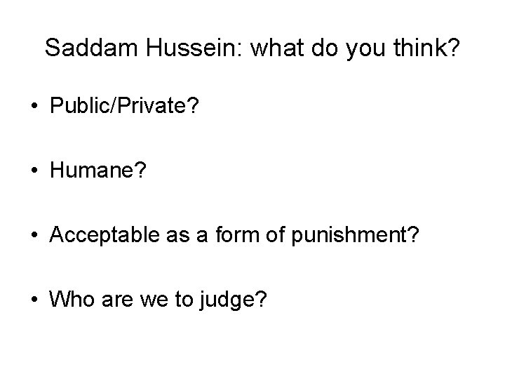 Saddam Hussein: what do you think? • Public/Private? • Humane? • Acceptable as a