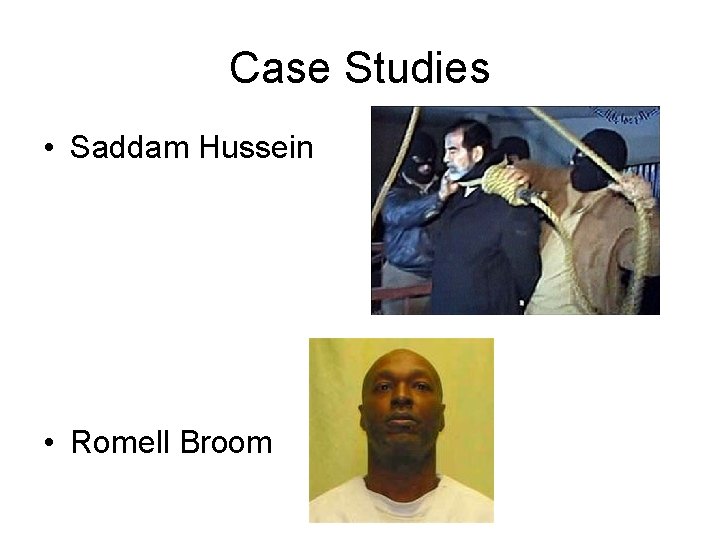 Case Studies • Saddam Hussein • Romell Broom 