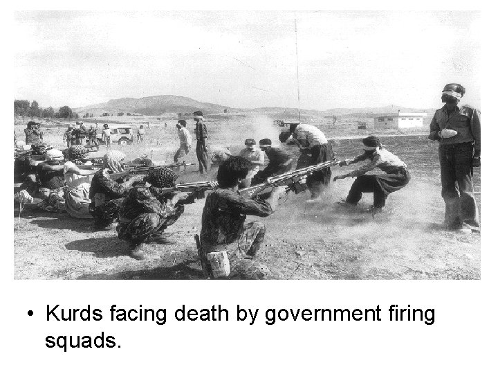  • Kurds facing death by government firing squads. 