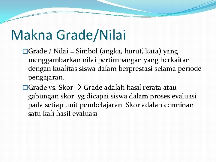 Makna Grade/Nilai �Grade / Nilai = Simbol (angka, huruf, kata) yang menggambarkan nilai pertimbangan