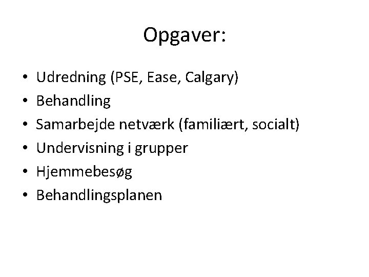 Opgaver: • • • Udredning (PSE, Ease, Calgary) Behandling Samarbejde netværk (familiært, socialt) Undervisning