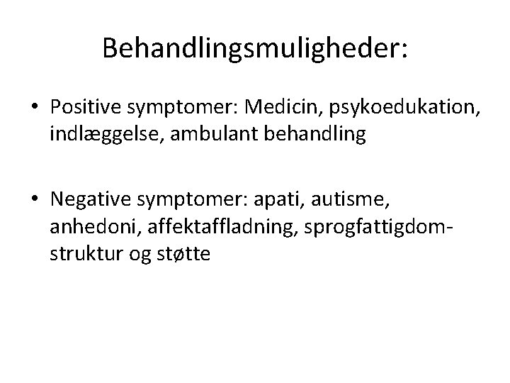 Behandlingsmuligheder: • Positive symptomer: Medicin, psykoedukation, indlæggelse, ambulant behandling • Negative symptomer: apati, autisme,