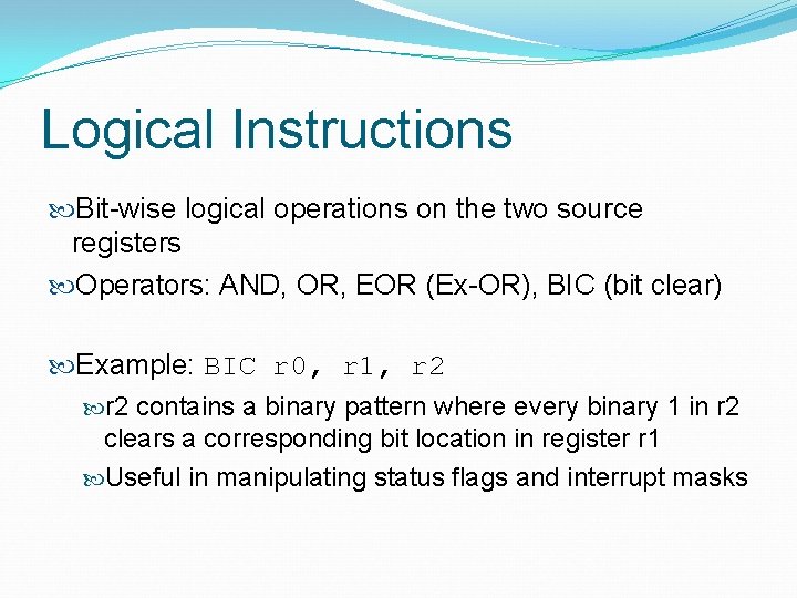 Logical Instructions Bit-wise logical operations on the two source registers Operators: AND, OR, EOR