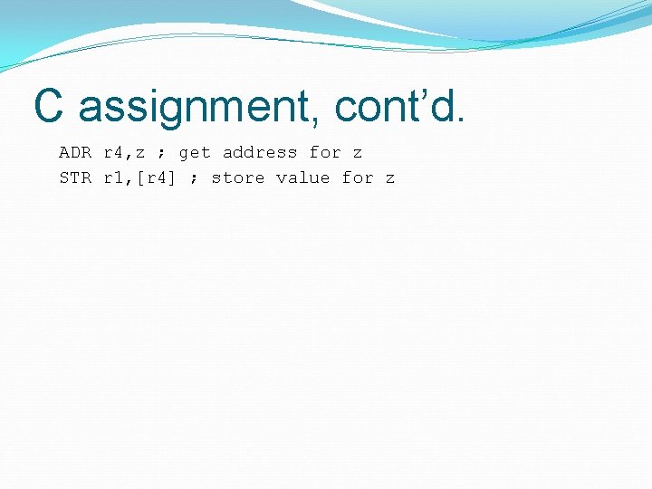 C assignment, cont’d. ADR r 4, z ; get address for z STR r