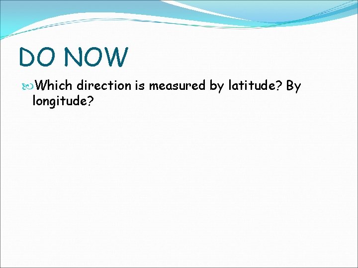 DO NOW Which direction is measured by latitude? By longitude? 