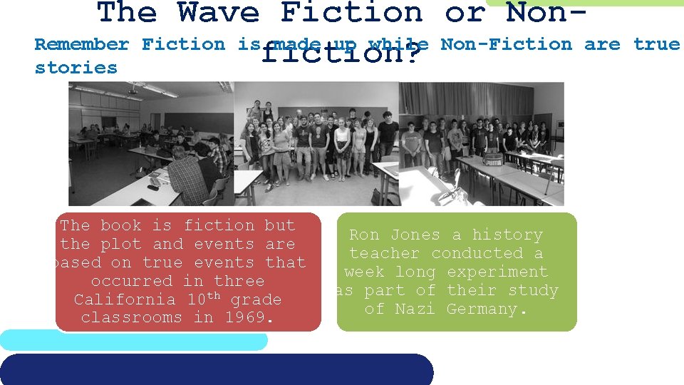 The Wave Fiction or Non. Remember Fiction is made up while Non-Fiction are fiction?
