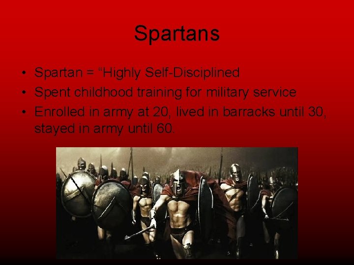 Spartans • Spartan = “Highly Self-Disciplined • Spent childhood training for military service •