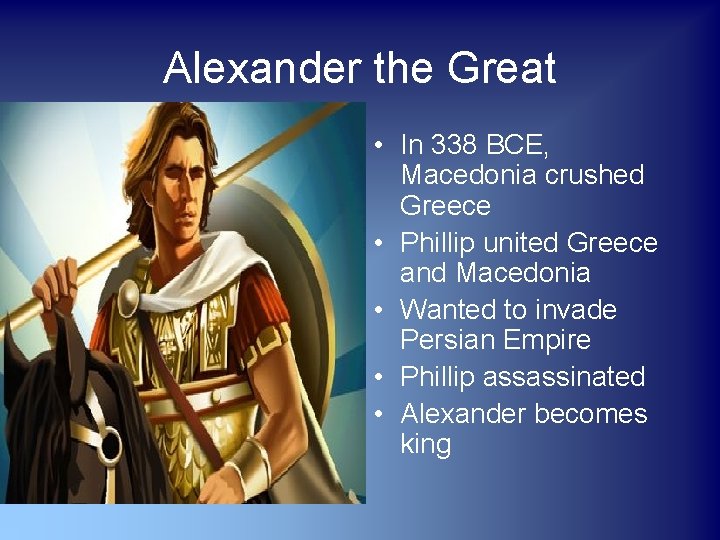 Alexander the Great • In 338 BCE, Macedonia crushed Greece • Phillip united Greece