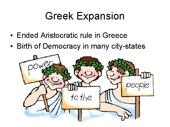 Greek Expansion • Ended Aristocratic rule in Greece • Birth of Democracy in many