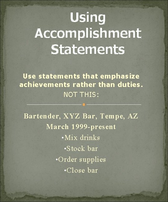 Using Accomplishment Statements Use statements that emphasize achievements rather than duties. NOT THIS: Bartender,