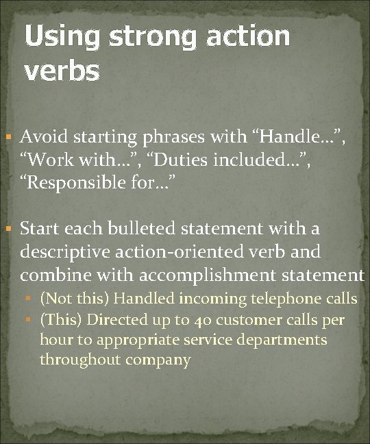 Using strong action verbs § Avoid starting phrases with “Handle…”, “Work with…”, “Duties included…”,