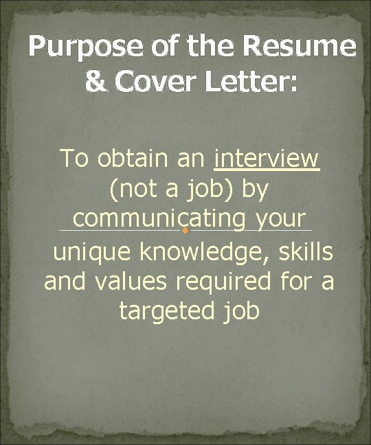 Purpose of the Resume & Cover Letter: To obtain an interview (not a job)