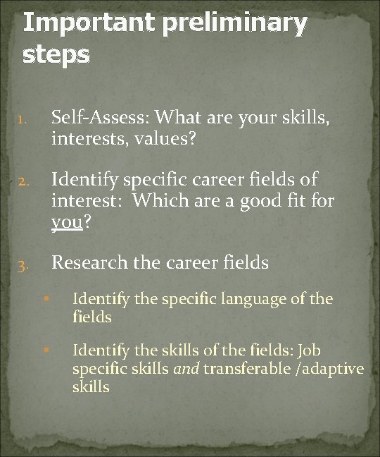 Important preliminary steps 1. Self-Assess: What are your skills, interests, values? 2. Identify specific
