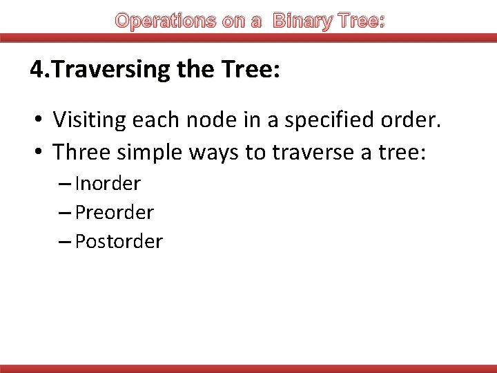 Operations on a Binary Tree: 4. Traversing the Tree: • Visiting each node in