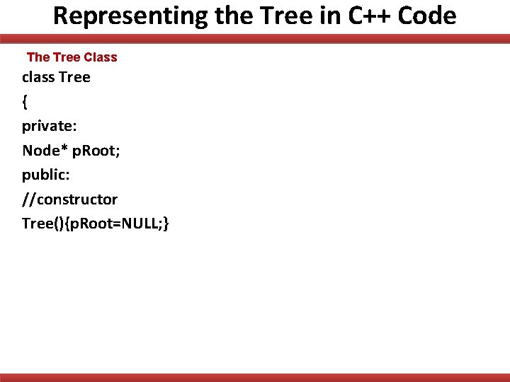 Representing the Tree in C++ Code The Tree Class class Tree { private: Node*