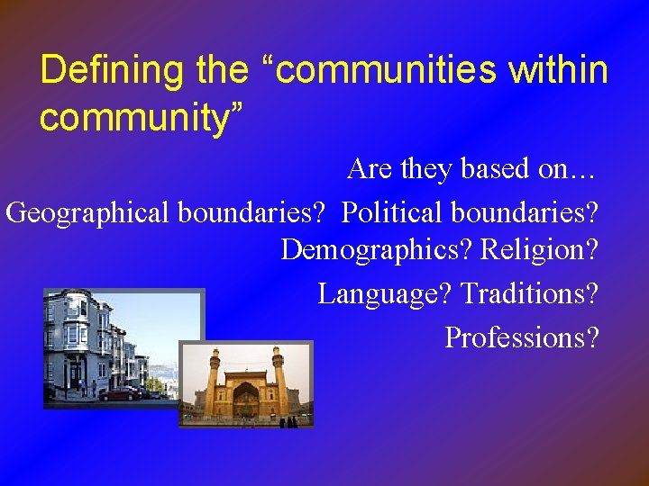 Defining the “communities within community” Are they based on… Geographical boundaries? Political boundaries? Demographics?