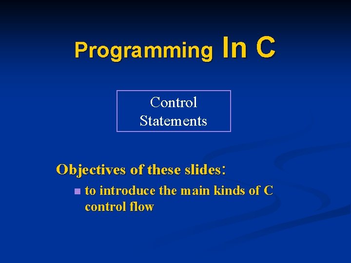Programming In C Control Statements Objectives of these slides: n to introduce the main