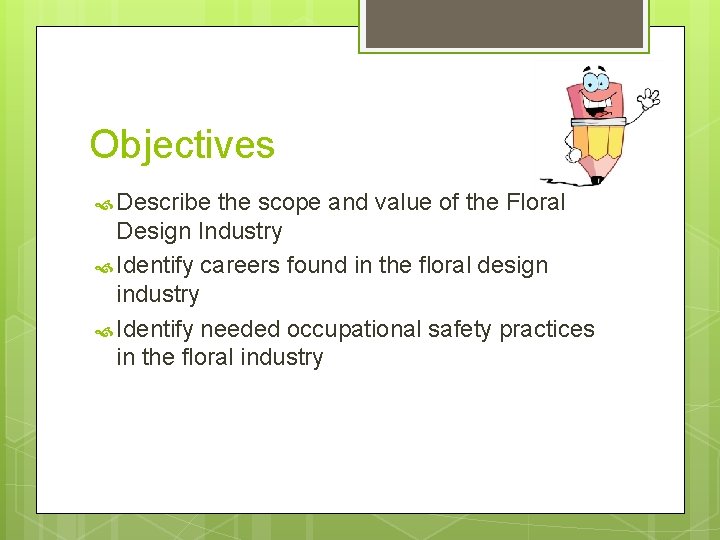 Objectives Describe the scope and value of the Floral Design Industry Identify careers found