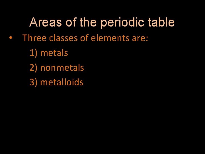 Areas of the periodic table • Three classes of elements are: 1) metals 2)