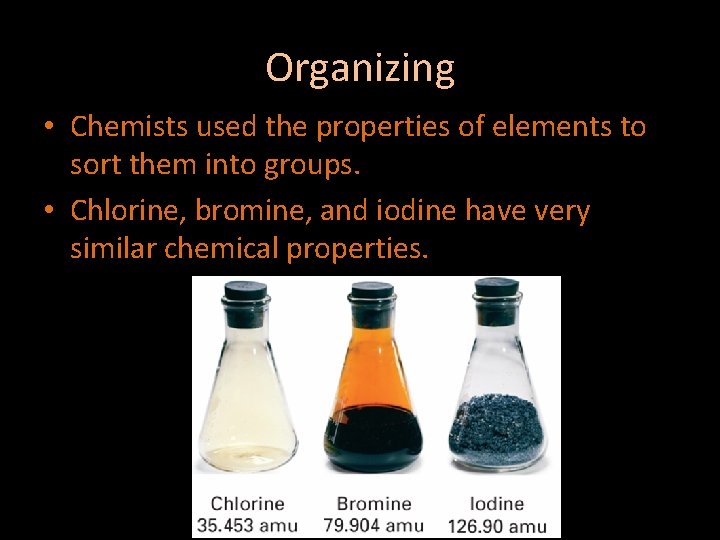 Organizing • Chemists used the properties of elements to sort them into groups. •