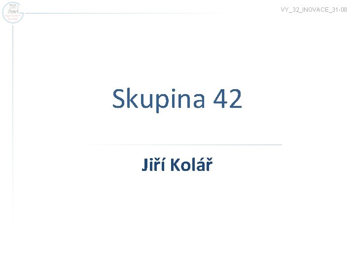 VY_32_INOVACE_31 -08 Skupina 42 Jiří Kolář 