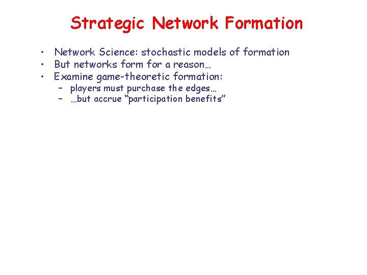 Strategic Network Formation • Network Science: stochastic models of formation • But networks form