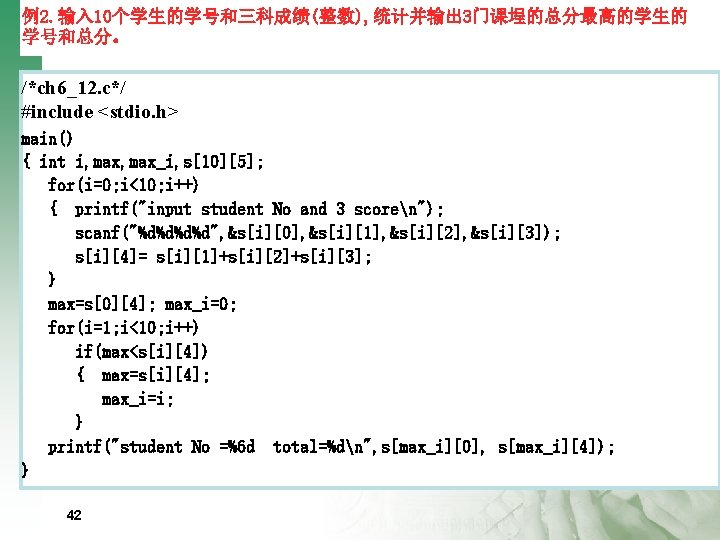 例2. 输入 10个学生的学号和三科成绩(整数), 统计并输出 3门课埕的总分最高的学生的 学号和总分。 /*ch 6_12. c*/ #include <stdio. h> main() {