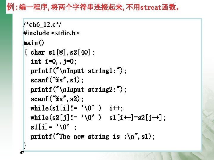 例: 编一程序, 将两个字符串连接起来, 不用strcat函数。 /*ch 6_12. c*/ #include <stdio. h> main() { char s