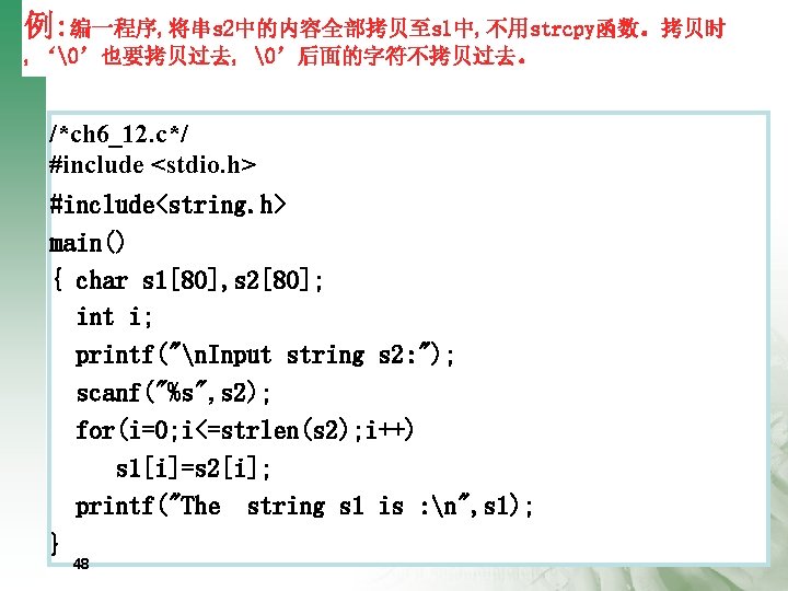 例: 编一程序, 将串s 2中的内容全部拷贝至s 1中, 不用strcpy函数。拷贝时 , ‘�’也要拷贝过去, �’后面的字符不拷贝过去。 /*ch 6_12. c*/ #include <stdio.