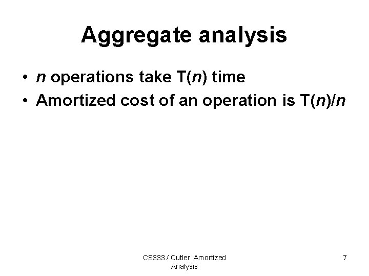 Aggregate analysis • n operations take T(n) time • Amortized cost of an operation Aggregate analysis • n operations take T(n) time • Amortized cost of an operation