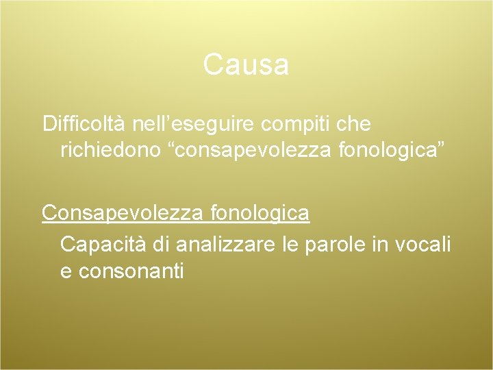 Causa Difficoltà nell’eseguire compiti che richiedono “consapevolezza fonologica” Consapevolezza fonologica Capacità di analizzare le