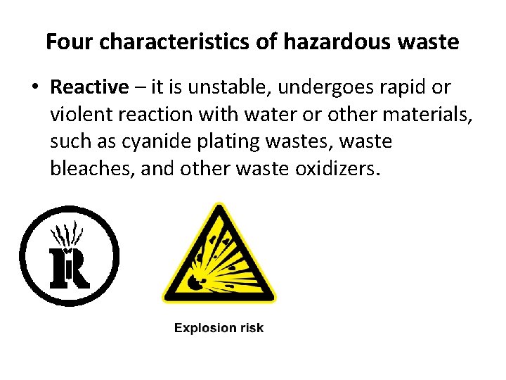 Four characteristics of hazardous waste • Reactive – it is unstable, undergoes rapid or