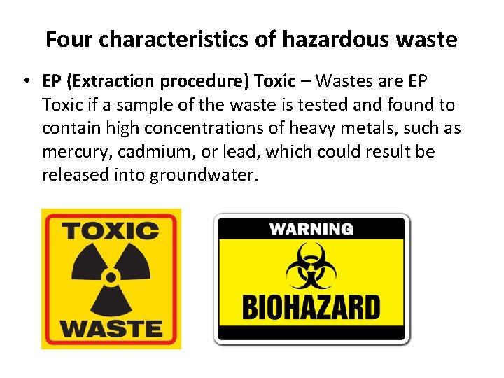 Four characteristics of hazardous waste • EP (Extraction procedure) Toxic – Wastes are EP